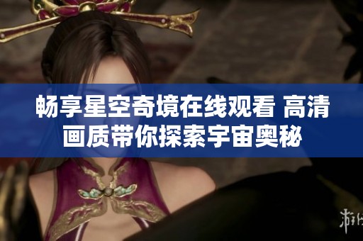 畅享星空奇境在线观看 高清画质带你探索宇宙奥秘