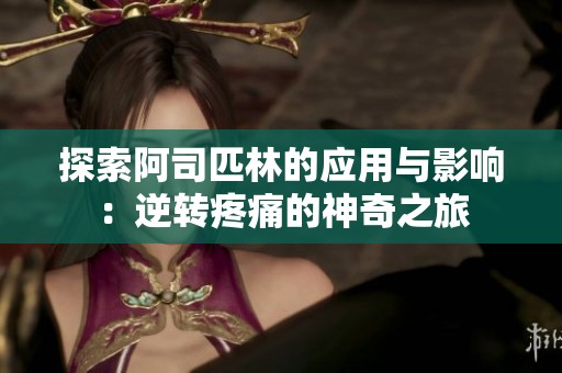 探索阿司匹林的应用与影响：逆转疼痛的神奇之旅