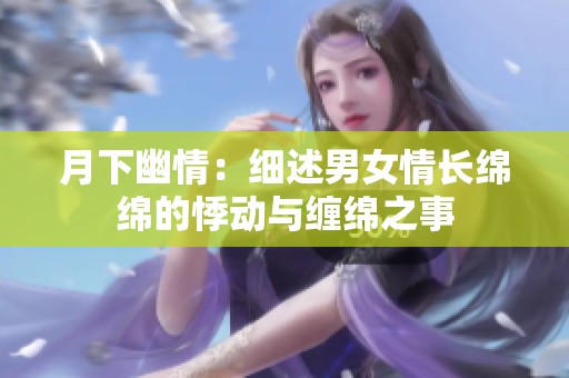 月下幽情：细述男女情长绵绵的悸动与缠绵之事