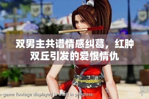 双男主共谱情感纠葛，红肿双丘引发的爱恨情仇
