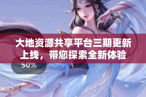 大地资源共享平台三期更新上线，带您探索全新体验
