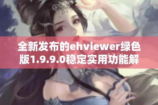 全新发布的ehviewer绿色版1.9.9.0稳定实用功能解析