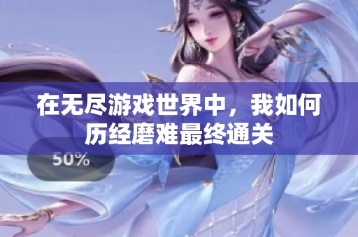 在无尽游戏世界中，我如何历经磨难最终通关