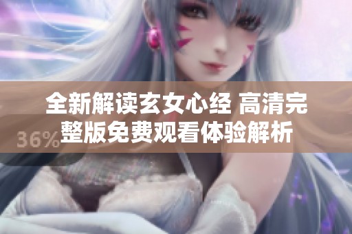 全新解读玄女心经 高清完整版免费观看体验解析
