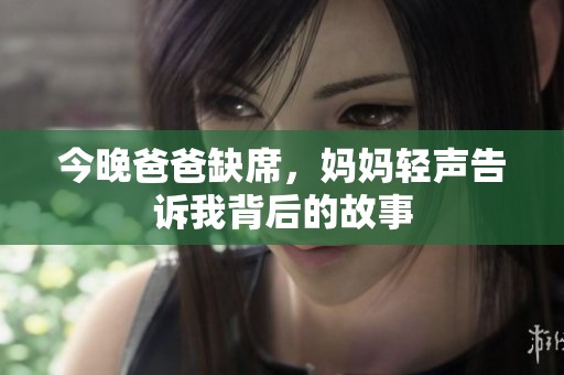 今晚爸爸缺席，妈妈轻声告诉我背后的故事