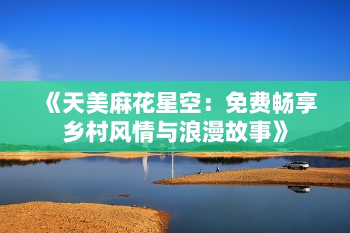 《天美麻花星空：免费畅享乡村风情与浪漫故事》