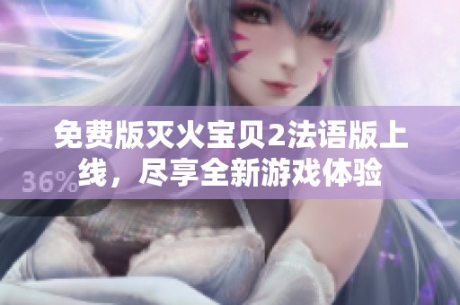 免费版灭火宝贝2法语版上线，尽享全新游戏体验