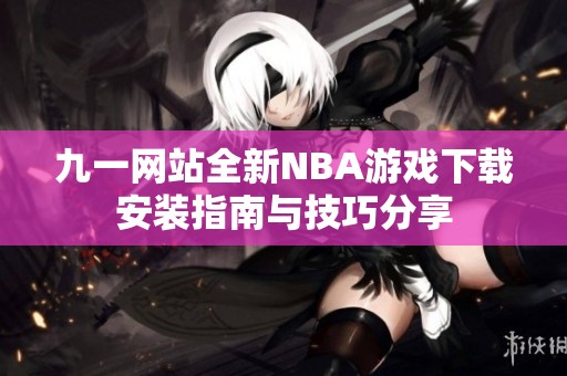 九一网站全新NBA游戏下载安装指南与技巧分享