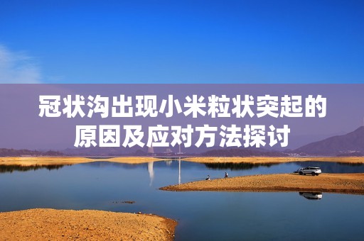 冠状沟出现小米粒状突起的原因及应对方法探讨