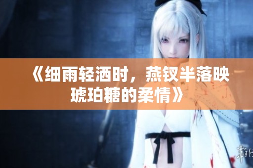 《细雨轻洒时，燕钗半落映琥珀糖的柔情》