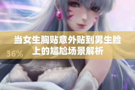 当女生胸贴意外贴到男生脸上的尴尬场景解析