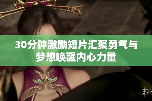 30分钟激励短片汇聚勇气与梦想唤醒内心力量