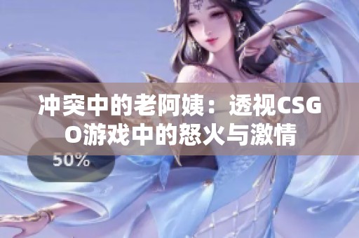 冲突中的老阿姨：透视CSGO游戏中的怒火与激情