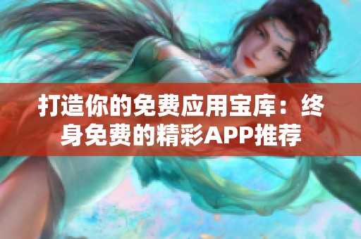 打造你的免费应用宝库：终身免费的精彩APP推荐