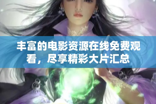 丰富的电影资源在线免费观看，尽享精彩大片汇总