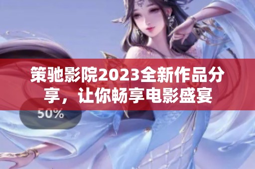 策驰影院2023全新作品分享，让你畅享电影盛宴