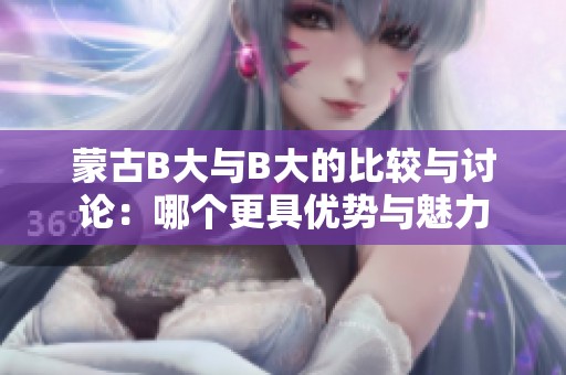 蒙古B大与B大的比较与讨论：哪个更具优势与魅力