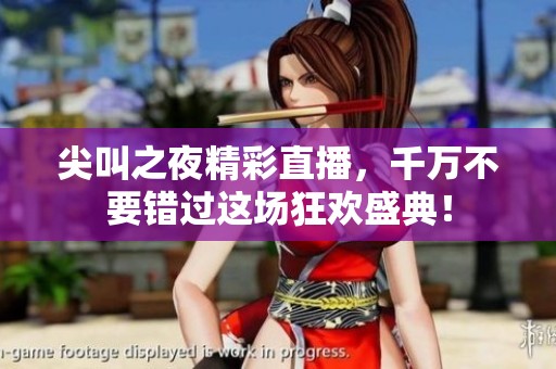 尖叫之夜精彩直播，千万不要错过这场狂欢盛典！
