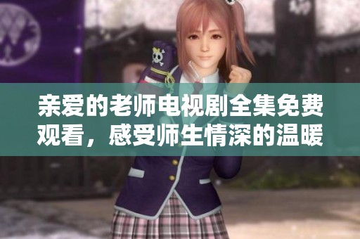 亲爱的老师电视剧全集免费观看，感受师生情深的温暖故事