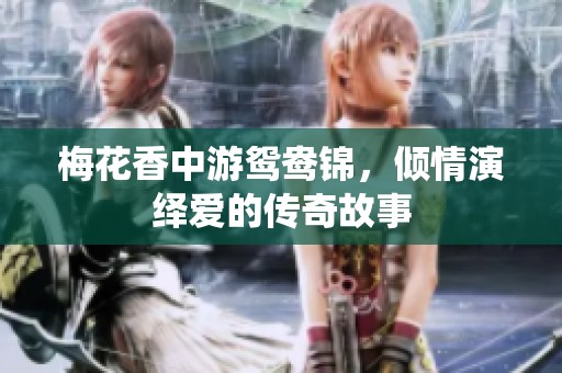 梅花香中游鸳鸯锦，倾情演绎爱的传奇故事