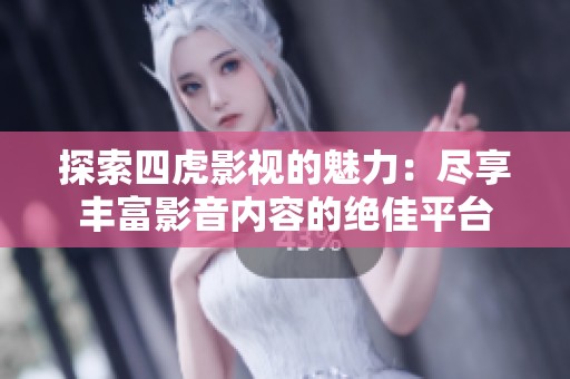 探索四虎影视的魅力：尽享丰富影音内容的绝佳平台