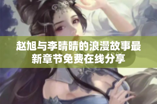 赵旭与李晴晴的浪漫故事最新章节免费在线分享