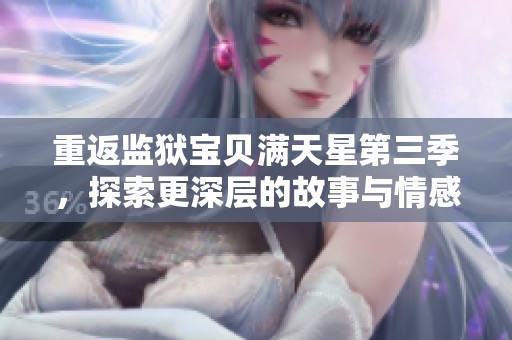 重返监狱宝贝满天星第三季，探索更深层的故事与情感