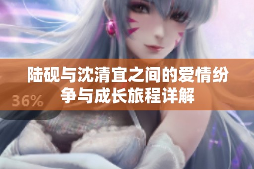 陆砚与沈清宜之间的爱情纷争与成长旅程详解