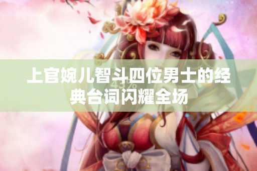 上官婉儿智斗四位男士的经典台词闪耀全场