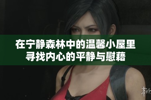 在宁静森林中的温馨小屋里寻找内心的平静与慰藉