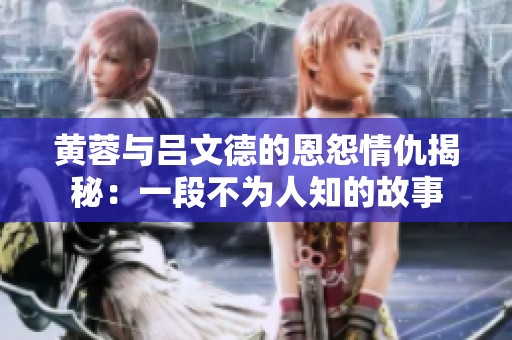 黄蓉与吕文德的恩怨情仇揭秘：一段不为人知的故事