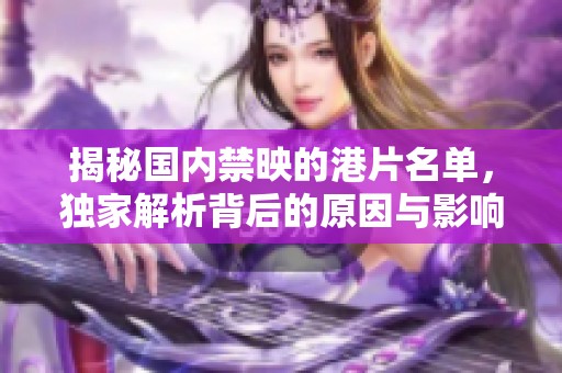 揭秘国内禁映的港片名单，独家解析背后的原因与影响
