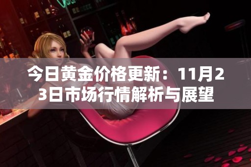 今日黄金价格更新：11月23日市场行情解析与展望