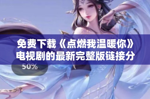 免费下载《点燃我温暖你》电视剧的最新完整版链接分享