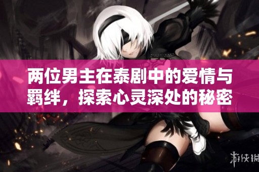 两位男主在泰剧中的爱情与羁绊，探索心灵深处的秘密与情感