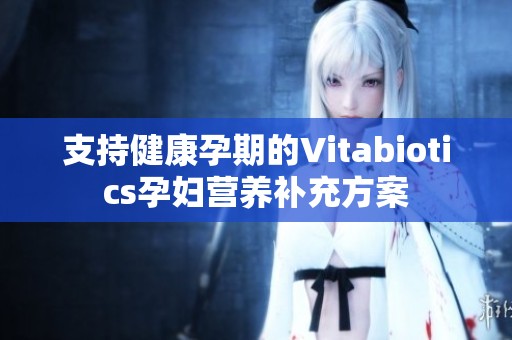 支持健康孕期的Vitabiotics孕妇营养补充方案