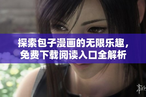 探索包子漫画的无限乐趣，免费下载阅读入口全解析