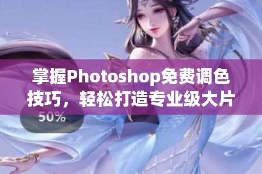 掌握Photoshop免费调色技巧，轻松打造专业级大片效果