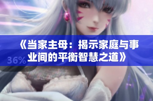 《当家主母：揭示家庭与事业间的平衡智慧之道》