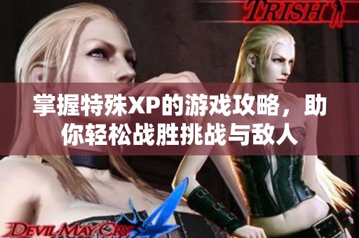 掌握特殊XP的游戏攻略，助你轻松战胜挑战与敌人