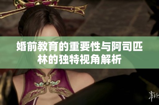 婚前教育的重要性与阿司匹林的独特视角解析