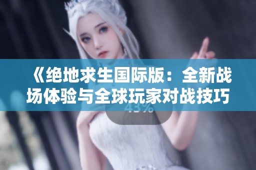《绝地求生国际版：全新战场体验与全球玩家对战技巧》