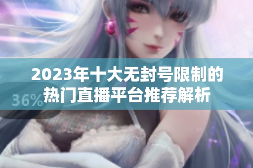 2023年十大无封号限制的热门直播平台推荐解析