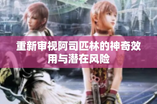 重新审视阿司匹林的神奇效用与潜在风险