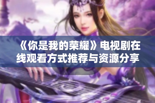 《你是我的荣耀》电视剧在线观看方式推荐与资源分享