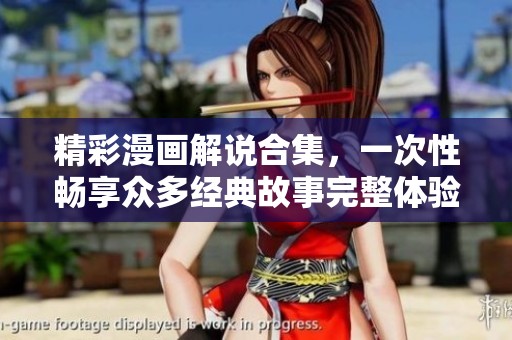 精彩漫画解说合集，一次性畅享众多经典故事完整体验