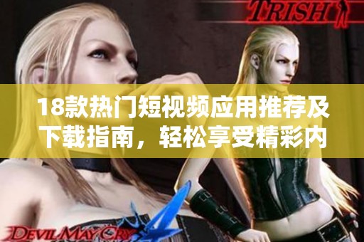 18款热门短视频应用推荐及下载指南，轻松享受精彩内容