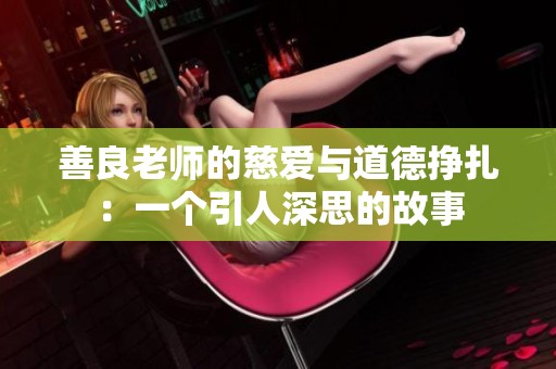 善良老师的慈爱与道德挣扎：一个引人深思的故事