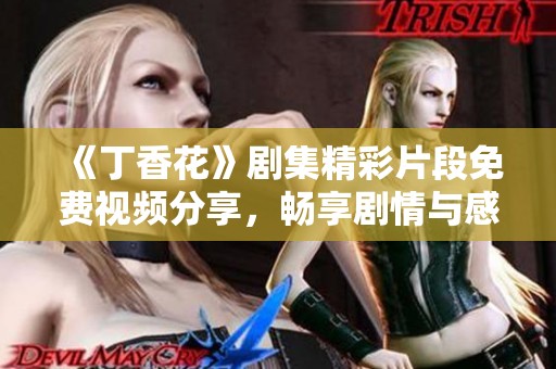 《丁香花》剧集精彩片段免费视频分享，畅享剧情与感动