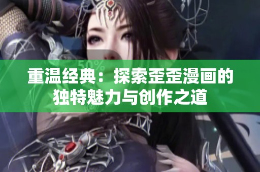 重温经典：探索歪歪漫画的独特魅力与创作之道